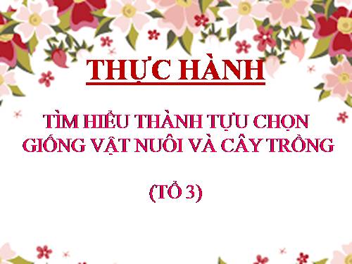 Bài 39. Thực hành: Tìm hiểu thành tựu chọn giống vật nuôi và cây trồng