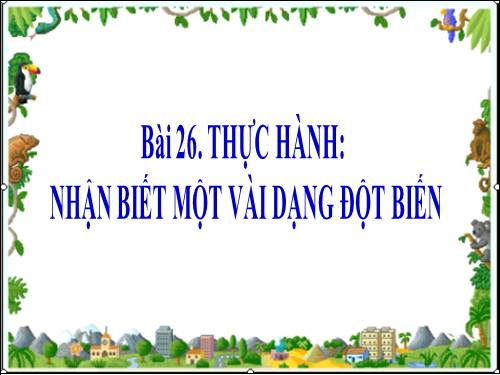 Bài 26. Thực hành: Nhận biết một vài dạng đột biến