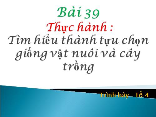 Bài 39. Thực hành: Tìm hiểu thành tựu chọn giống vật nuôi và cây trồng