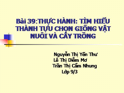 Bài 39. Thực hành: Tìm hiểu thành tựu chọn giống vật nuôi và cây trồng