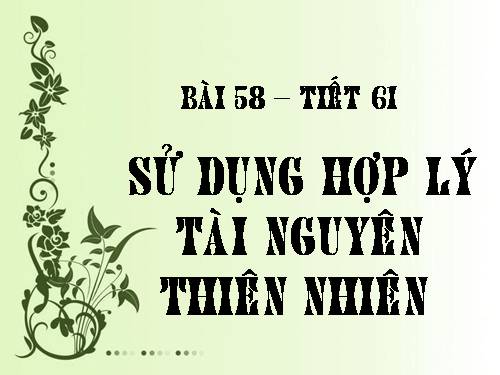 Bài 58. Sử dụng hợp lí tài nguyên thiên nhiên