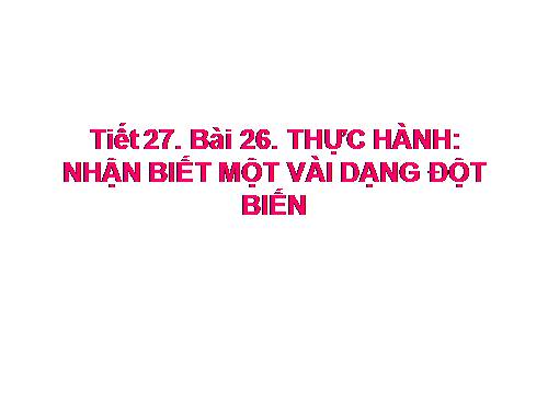 Bài 26. Thực hành: Nhận biết một vài dạng đột biến