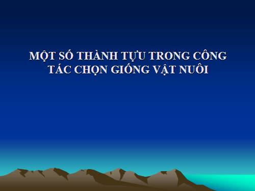 MỘT SỐ THÀNH TỰU TRONG CÔNG TÁC CHỌN GIỐNG VẬT NUÔI