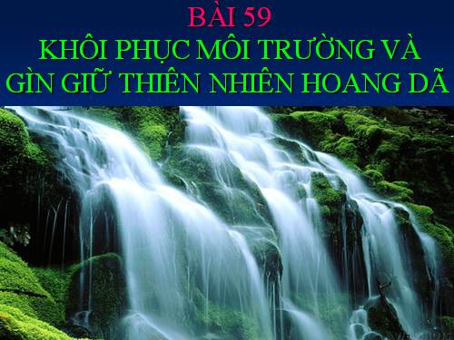 Bài 59. Khôi phục môi trường và gìn giữ thiên nhiên hoang dã