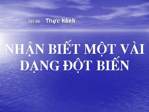 Bài 26. Thực hành: Nhận biết một vài dạng đột biến