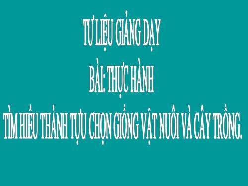 Bài 39. Thực hành: Tìm hiểu thành tựu chọn giống vật nuôi và cây trồng