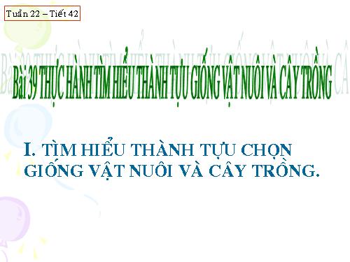 Bài 39. Thực hành: Tìm hiểu thành tựu chọn giống vật nuôi và cây trồng