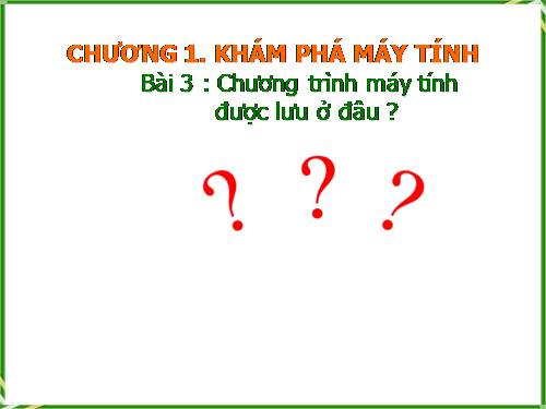 Chương I. Bài 3. Chương trình máy tính được lưu ở đâu?