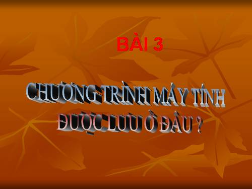 Chương I. Bài 3. Chương trình máy tính được lưu ở đâu?