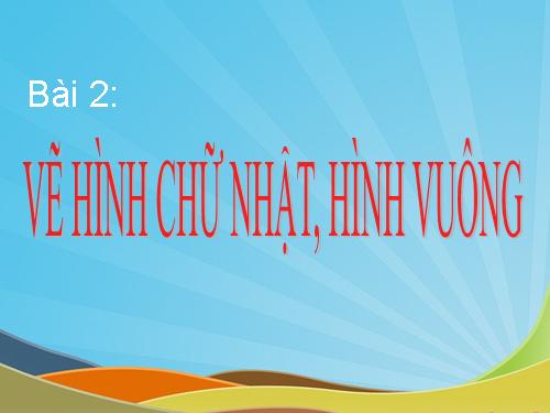 Chương II. Bài 2. Vẽ hình chữ nhật, hình vuông