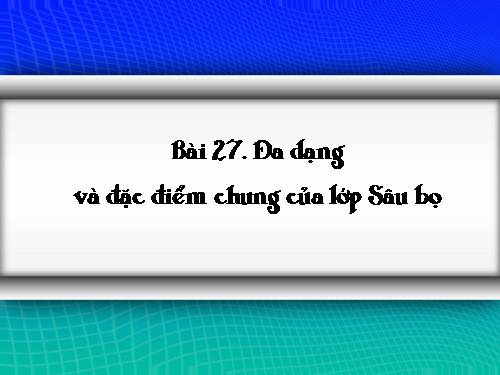 Bài 27. Đa dạng và đặc điểm chung của lớp Sâu bọ