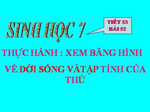 Bài 52. Thực hành: Xem băng hình về đời sống và tập tính của Thú