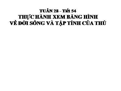 Bài 52. Thực hành: Xem băng hình về đời sống và tập tính của Thú