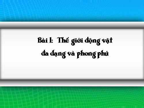 Bài 1. Thế giới động vật đa dạng, phong phú