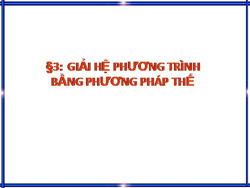 Chương III. §3. Giải hệ phương trình bằng phương pháp thế