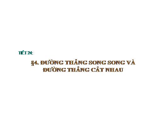 Chương II. §4. Đường thẳng song song và đường thẳng cắt nhau