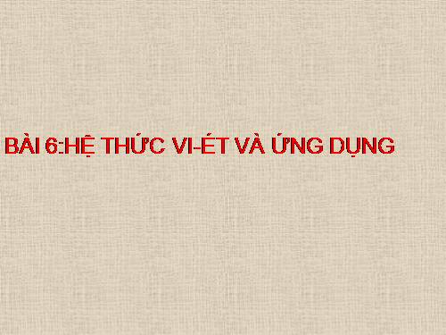 Chương IV. §6. Hệ thức Vi-ét và ứng dụng