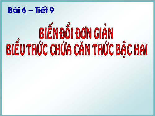 Chương I. §6. Biến đổi đơn giản biểu thức chứa căn thức bậc hai