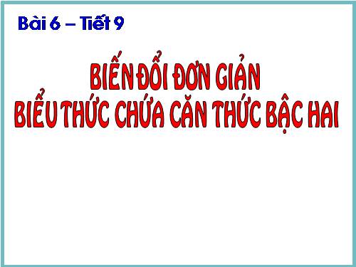 Chương I. §6. Biến đổi đơn giản biểu thức chứa căn thức bậc hai