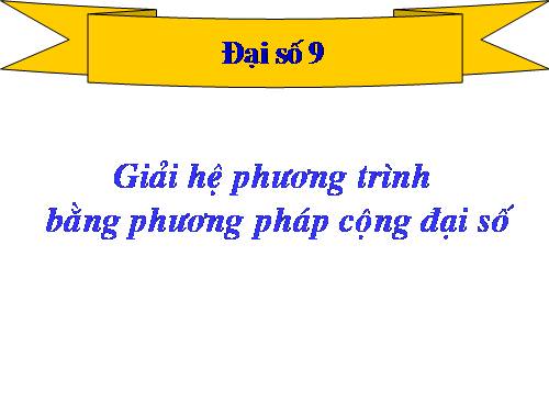Chương III. §4. Giải hệ phương trình bằng phương pháp cộng đại số