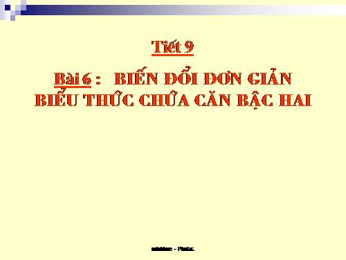 Chương I. §6. Biến đổi đơn giản biểu thức chứa căn thức bậc hai