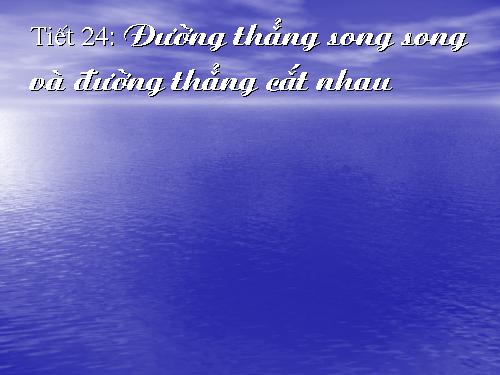 Chương II. §4. Đường thẳng song song và đường thẳng cắt nhau
