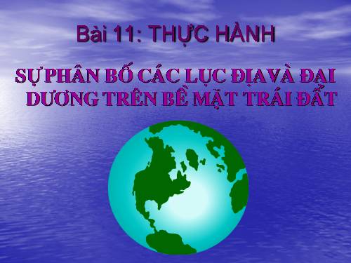 Bài 11. Thực hành: Sự phân bố các lục địa và đại dương trên bề mặt Trái Đất