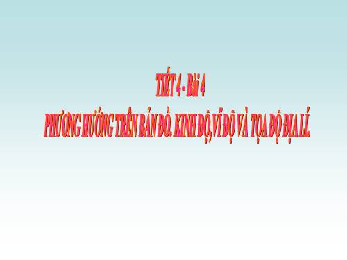 Bài 4. Phương hướng trên bản đồ. Kinh độ, vĩ độ và tọa độ địa lí