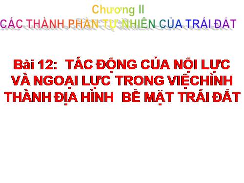 Bài 12. Tác động của nội lực và ngoại lực trong việc hình thành địa hình bề mặt Trái Đất