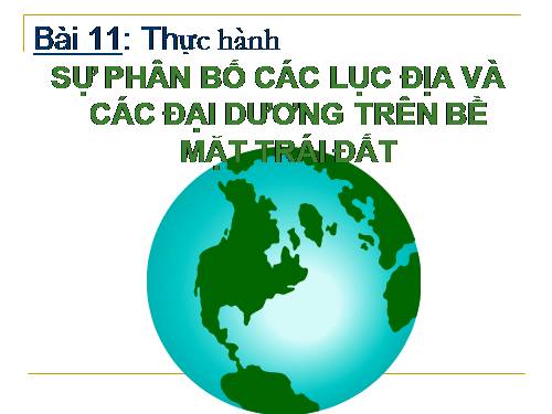Bài 11. Thực hành: Sự phân bố các lục địa và đại dương trên bề mặt Trái Đất