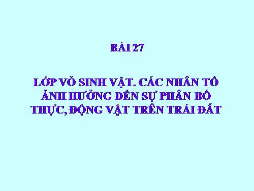Bài 27. Lớp vỏ sinh vật. Các nhân tố ảnh hưởng đến sự phân bố thực, động vật trên Trái Đất