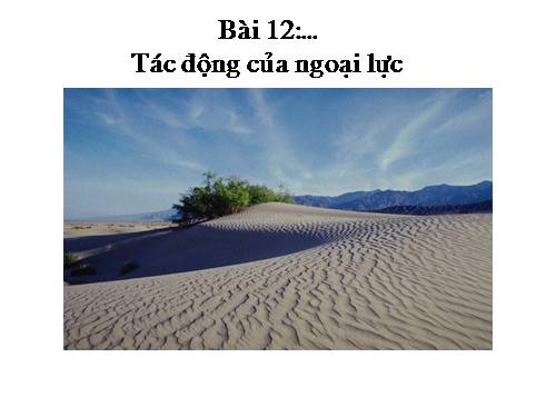 Bài 12. Tác động của nội lực và ngoại lực trong việc hình thành địa hình bề mặt Trái Đất
