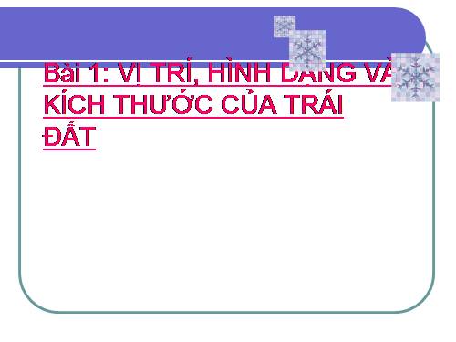 Bài 1. Vị trí, hình dạng và kích thước của Trái Đất