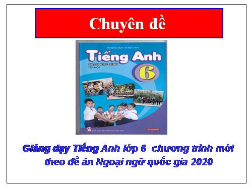 Chuyên đề sgk Tiếng Anh lớp 6 mới theo đề án Quốc gia 2020