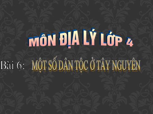 Bài 6. Một số dân tộc ở Tây Nguyên