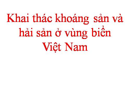 Bài 30. Khai thác khoáng sản và hải sản ở vùng biển Việt Nam