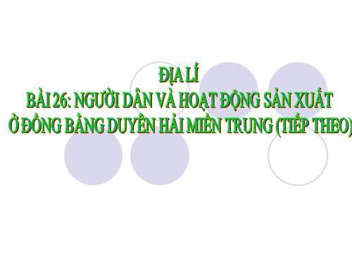 Bài 25-26. Người dân và hoạt động sản xuất ở đồng bằng duyên hải miền Trung