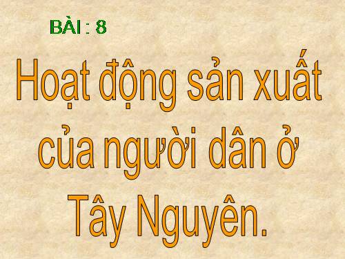 Bài 7-8. Hoạt động sản xuất của người dân ở Tây Nguyên