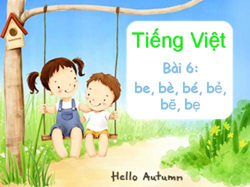 Bài 6. be, bè, bé, bẻ, bẽ, bẹ