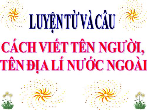 Tuần 8. Cách viết tên người, tên địa lí nước ngoài