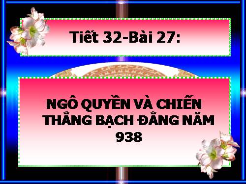 Bài 27. Ngô Quyền và chiến thắng Bạch Đằng năm 938