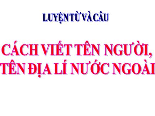 Tuần 8. Cách viết tên người, tên địa lí nước ngoài