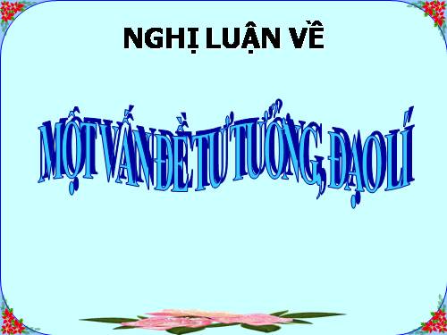 Bài 20. Nghị luận về một vấn đề tư tưởng, đạo lí