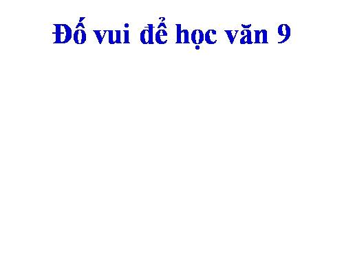 ĐỐ VUI ĐỂ HỌC VĂN 9