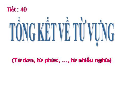 Bài 9. Tổng kết về từ vựng (Từ đơn, từ phức,... từ nhiều nghĩa; Từ đồng âm,... trường từ vựng)