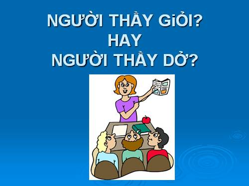 NGƯỜI THẦY GIỎI - NGƯỜI THẦY DỞ