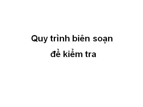 Quy trình biên soạn đề kiểm tra (Mới)