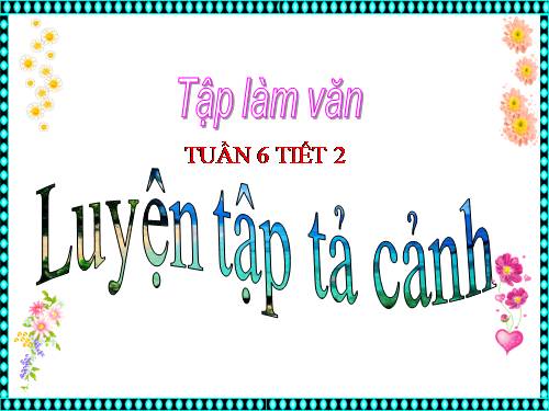 Tuần 1-2-3-4-6-7-8. Luyện tập tả cảnh