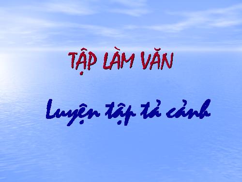 Tuần 1-2-3-4-6-7-8. Luyện tập tả cảnh