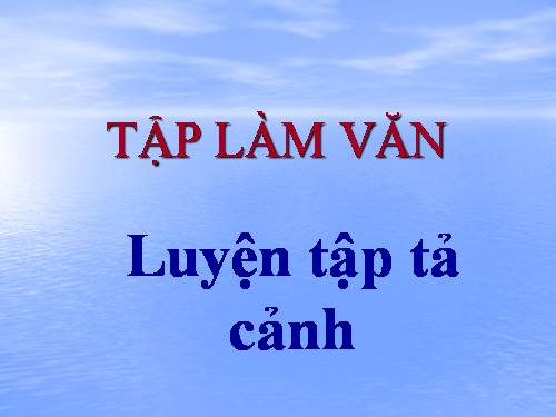 Tuần 1-2-3-4-6-7-8. Luyện tập tả cảnh